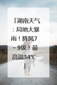 湖南天气：局地大暴雨！阵风7～9级！最高温34℃