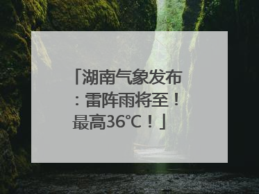 湖南气象发布：雷阵雨将至！最高36℃！