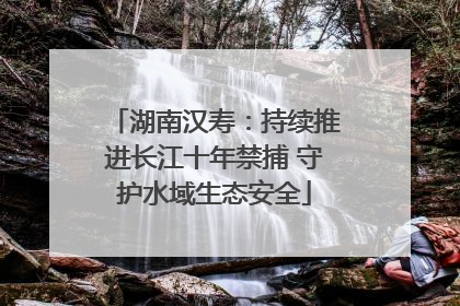 湖南汉寿：持续推进长江十年禁捕 守护水域生态安全
