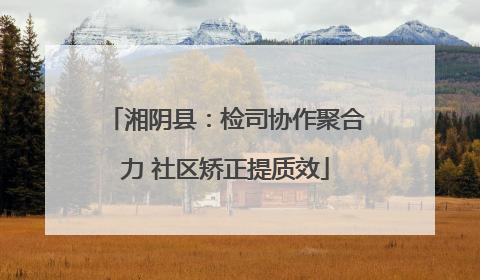 湘阴县：检司协作聚合力 社区矫正提质效