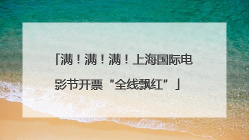 满！满！满！上海国际电影节开票“全线飘红”