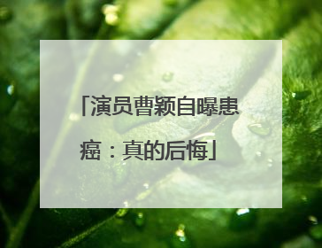演员曹颖自曝患癌：真的后悔