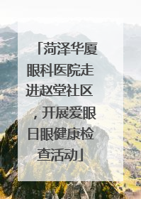 菏泽华厦眼科医院走进赵堂社区，开展爱眼日眼健康检查活动