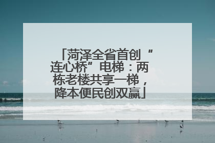 菏泽全省首创“连心桥”电梯：两栋老楼共享一梯，降本便民创双赢