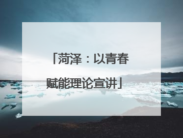 菏泽：以青春赋能理论宣讲