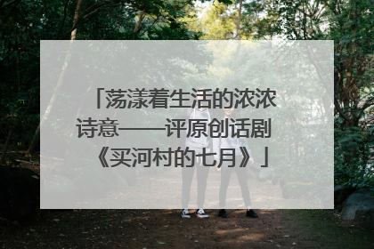 荡漾着生活的浓浓诗意——评原创话剧《买河村的七月》