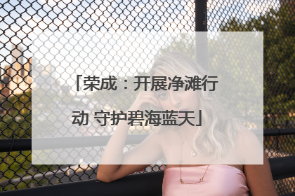 荣成：开展净滩行动 守护碧海蓝天