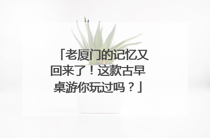 老厦门的记忆又回来了！这款古早桌游你玩过吗？