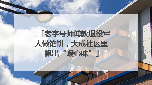老字号师傅教退役军人做馅饼，大成社区里飘出“暖心味”