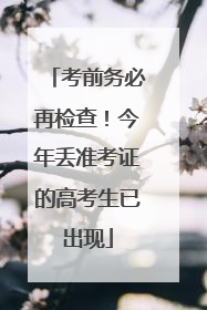 考前务必再检查！今年丢准考证的高考生已出现