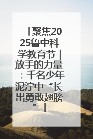 聚焦2025鲁中科学教育节｜放手的力量：千名少年泥泞中“长出勇敢翅膀”