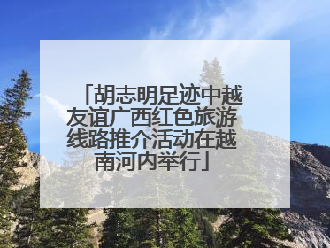 胡志明足迹中越友谊广西红色旅游线路推介活动在越南河内举行