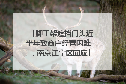 脚手架遮挡门头近半年致商户经营困难，南京江宁区回应
