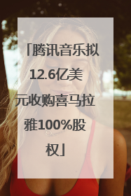 腾讯音乐拟12.6亿美元收购喜马拉雅100%股权