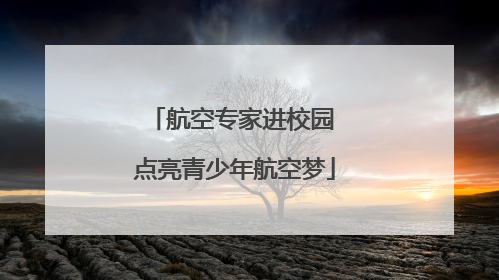 航空专家进校园 点亮青少年航空梦