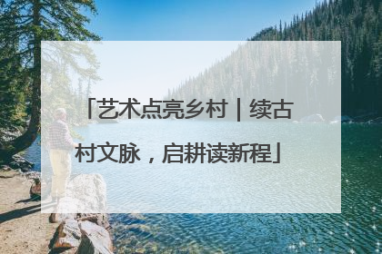 艺术点亮乡村｜续古村文脉，启耕读新程