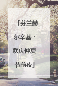 芬兰赫尔辛基：欢庆仲夏节前夜