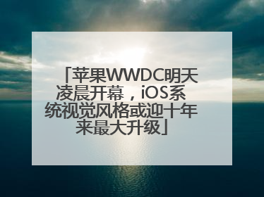 苹果WWDC明天凌晨开幕，iOS系统视觉风格或迎十年来最大升级
