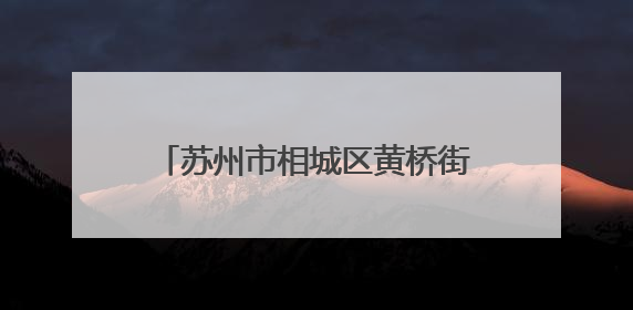 苏州市相城区黄桥街道开展“签约有感，健康可及”家庭医生签约服务主题宣传月活动