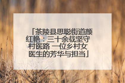 茶陵县思聪街道颜红艳：三十余载坚守村医路 一位乡村女医生的芳华与担当