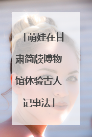萌娃在甘肃简牍博物馆体验古人记事法