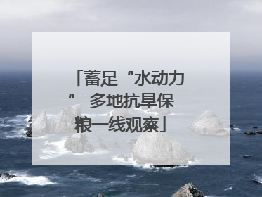 蓄足“水动力” 多地抗旱保粮一线观察