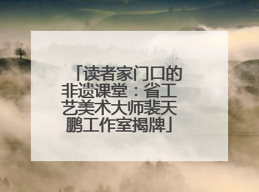 读者家门口的非遗课堂：省工艺美术大师裴天鹏工作室揭牌