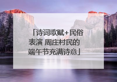 诗词歌赋+民俗表演 周庄村民的端午节充满诗意