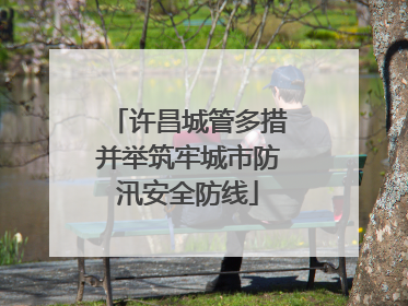 许昌城管多措并举筑牢城市防汛安全防线