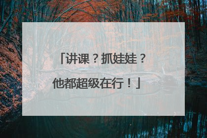 讲课？抓娃娃？他都超级在行！