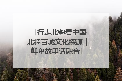 行走北疆看中国·北疆百城文化探源｜鲜卑故里话融合