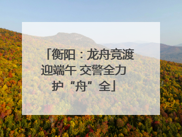 衡阳：龙舟竞渡迎端午 交警全力护“舟”全