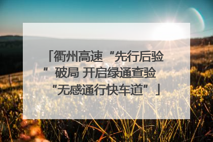 衢州高速“先行后验”破局 开启绿通查验“无感通行快车道”
