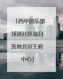 西甲俱乐部球迷社区项目落地北京王府中心