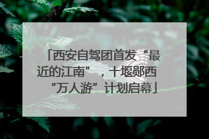 西安自驾团首发“最近的江南”，十堰郧西“万人游”计划启幕