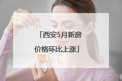 西安5月新房价格环比上涨