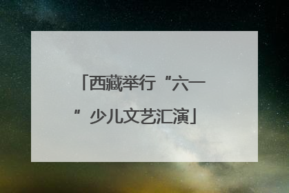 西藏举行“六一”少儿文艺汇演