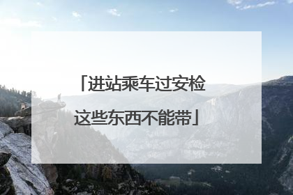 进站乘车过安检 这些东西不能带