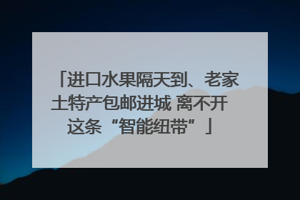 进口水果隔天到、老家土特产包邮进城 离不开这条“智能纽带”