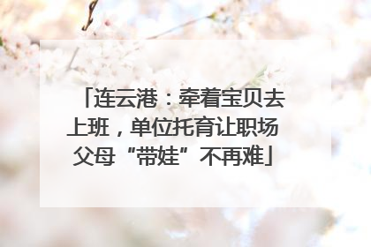连云港：牵着宝贝去上班，单位托育让职场父母“带娃”不再难