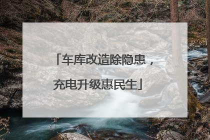 车库改造除隐患，充电升级惠民生