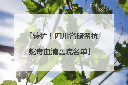 转扩！四川省储备抗蛇毒血清医院名单