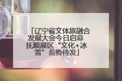 辽宁省文体旅融合发展大会今日启幕 抚顺展区“文化+冰雪”蓄势待发