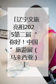 辽宁文旅亮相2025第二届“你好！中国”旅游展（马来西亚）