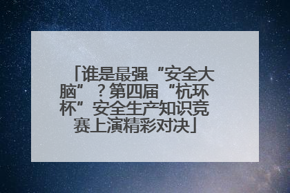 谁是最强“安全大脑”？第四届“杭环杯”安全生产知识竞赛上演精彩对决
