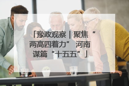 豫政观察｜聚焦“两高四着力” 河南谋篇“十五五”