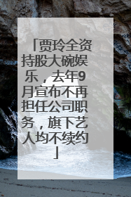 贾玲全资持股大碗娱乐，去年9月宣布不再担任公司职务，旗下艺人均不续约