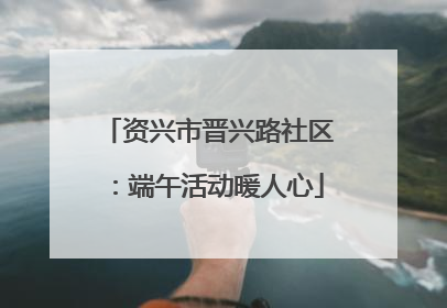 资兴市晋兴路社区：端午活动暖人心