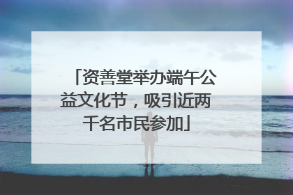 资善堂举办端午公益文化节，吸引近两千名市民参加