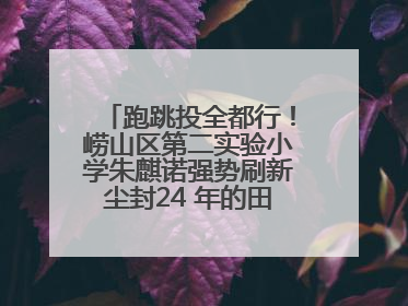 跑跳投全都行！崂山区第二实验小学朱麒诺强势刷新尘封24 年的田径纪录